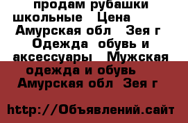 продам рубашки школьные › Цена ­ 500 - Амурская обл., Зея г. Одежда, обувь и аксессуары » Мужская одежда и обувь   . Амурская обл.,Зея г.